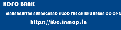 HDFC BANK  MAHARASHTRA AURANGABAD SILLOD THE CHIKHLI URBAN CO OP BANK LTD  ifsc code